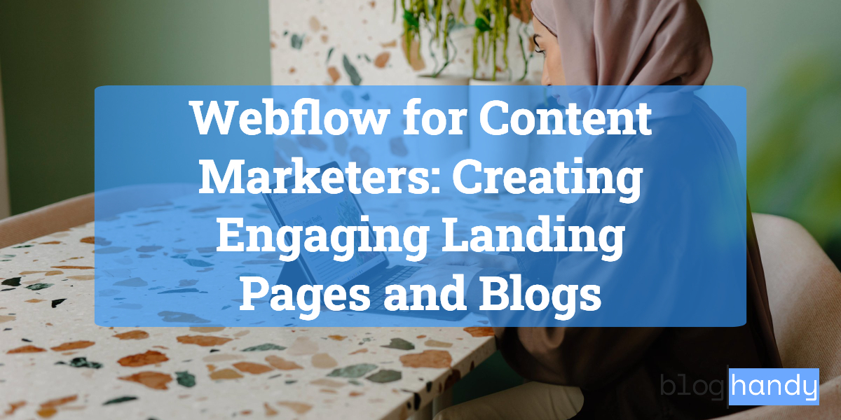 Webflow for Content Marketers: Creating Engaging Landing Pages and Blogs